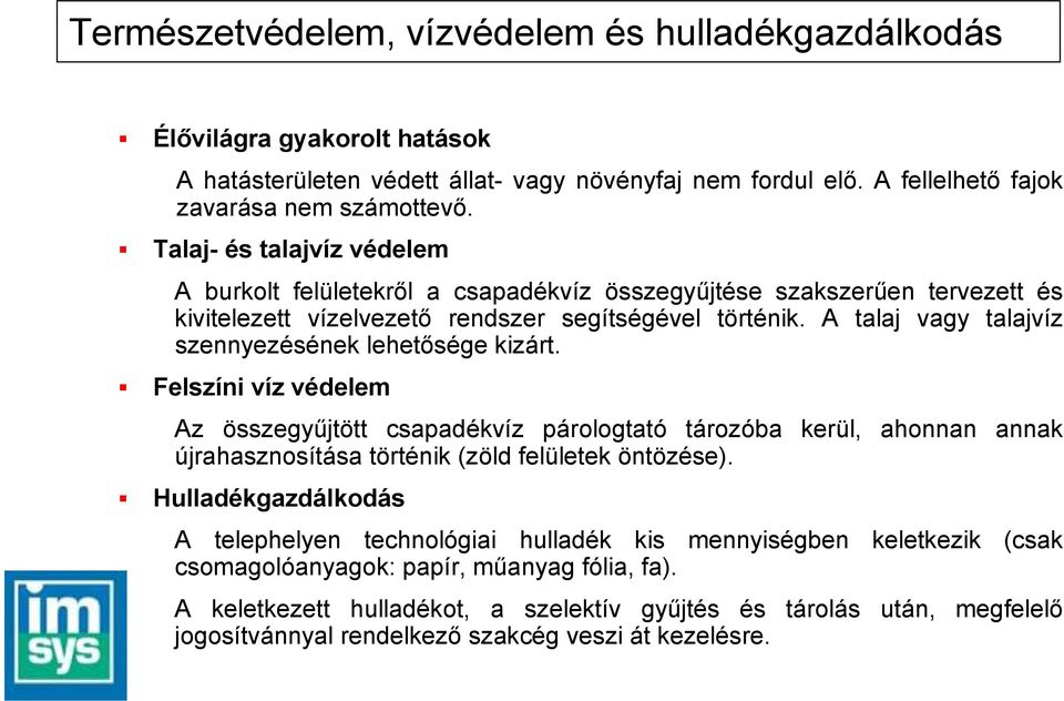 A talaj vagy talajvíz szennyezésének lehetősége kizárt. Felszíni víz védelem Az összegyűjtött csapadékvíz párologtató tározóba kerül, ahonnan annak újrahasznosítása történik (zöld felületek öntözése).