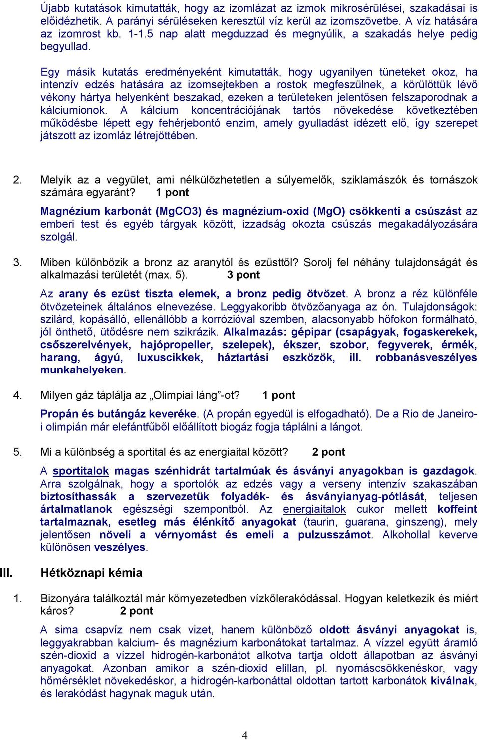 Egy másik kutatás eredményeként kimutatták, hogy ugyanilyen tüneteket okoz, ha intenzív edzés hatására az izomsejtekben a rostok megfeszülnek, a körülöttük lévő vékony hártya helyenként beszakad,