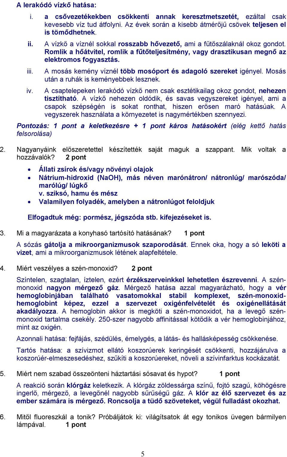 A mosás kemény víznél több mosóport és adagoló szereket igényel. Mosás után a ruhák is keményebbek lesznek. A csaptelepeken lerakódó vízkő nem csak esztétikailag okoz gondot, nehezen tisztítható.