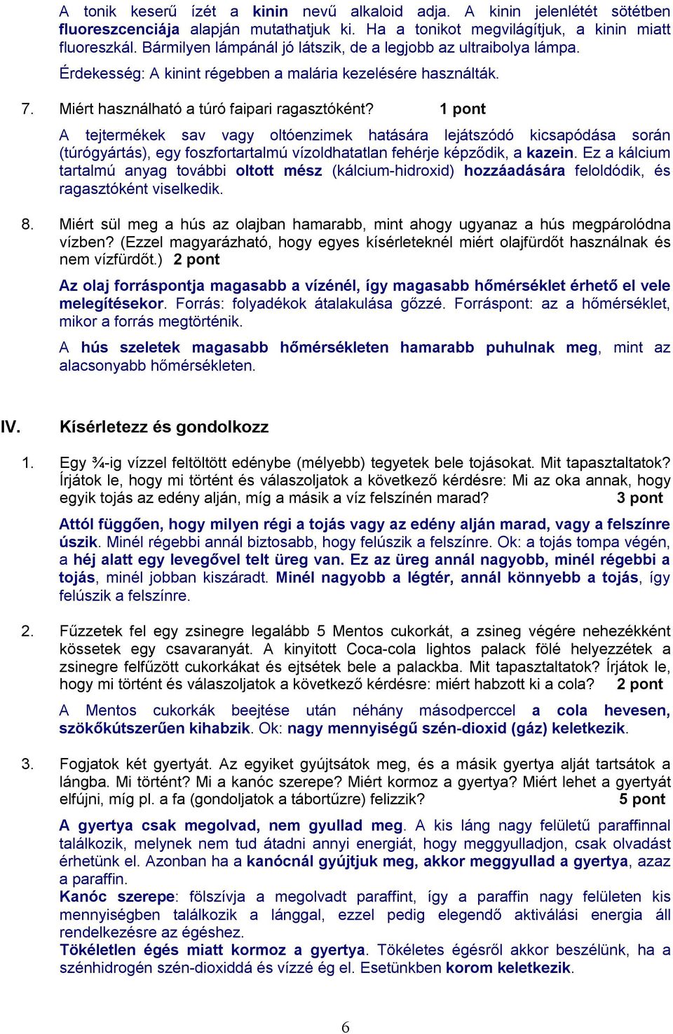 1 pont A tejtermékek sav vagy oltóenzimek hatására lejátszódó kicsapódása során (túrógyártás), egy foszfortartalmú vízoldhatatlan fehérje képződik, a kazein.