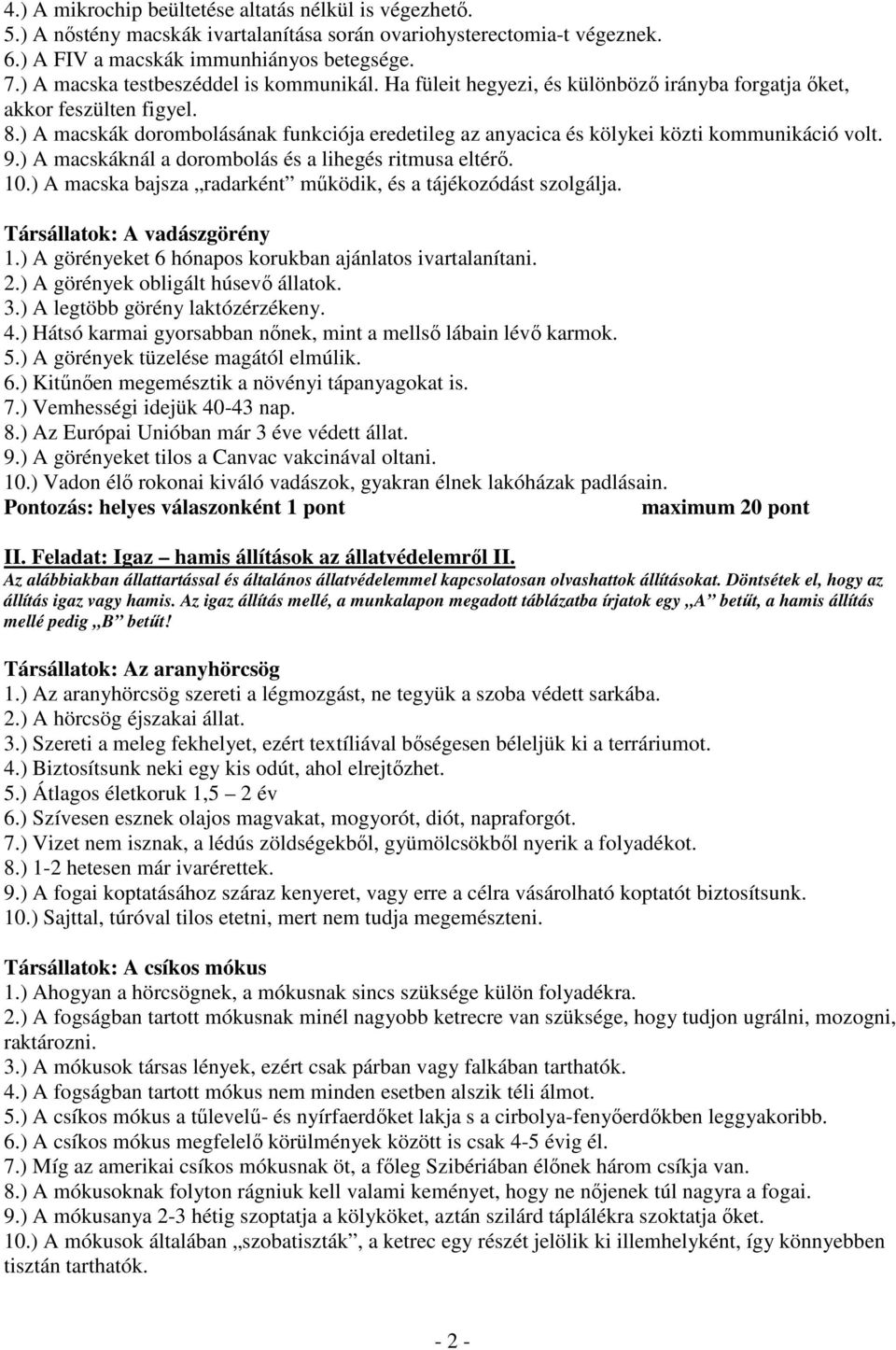 ) A macskák dorombolásának funkciója eredetileg az anyacica és kölykei közti kommunikáció volt. 9.) A macskáknál a dorombolás és a lihegés ritmusa eltérő. 10.