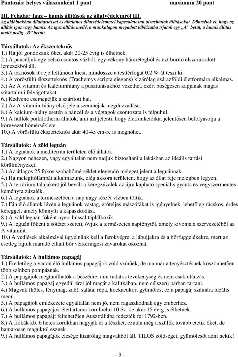 Az igaz állítás mellé, a munkalapon megadott táblázatba írjatok egy A betűt, a hamis állítás mellé pedig B betűt! Társállatok: Az ékszerteknős 1.) Ha jól gondozzuk őket, akár 20-25 évig is élhetnek.