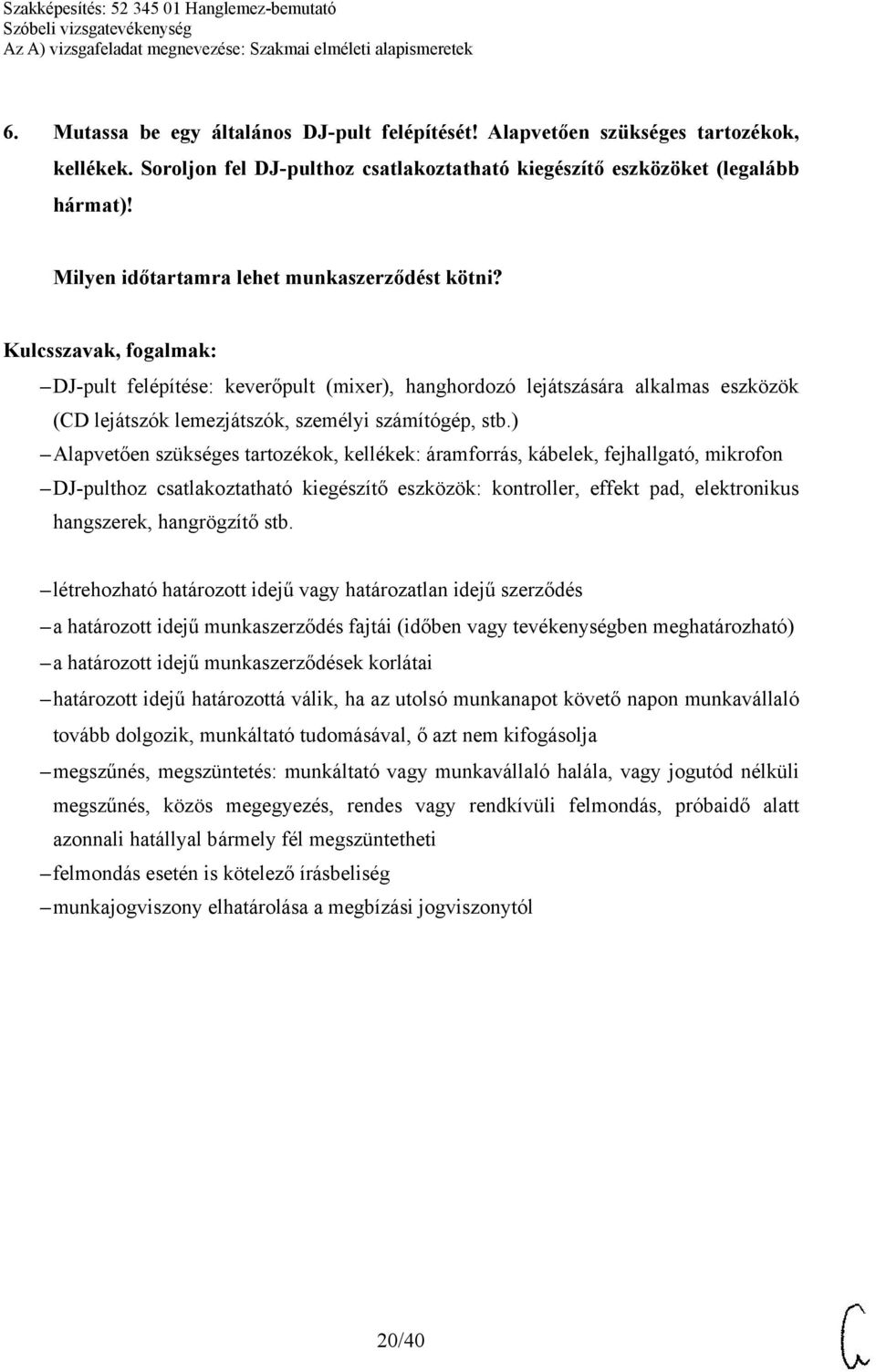 ) Alapvetően szükséges tartozékok, kellékek: áramforrás, kábelek, fejhallgató, mikrofon DJ-pulthoz csatlakoztatható kiegészítő eszközök: kontroller, effekt pad, elektronikus hangszerek, hangrögzítő