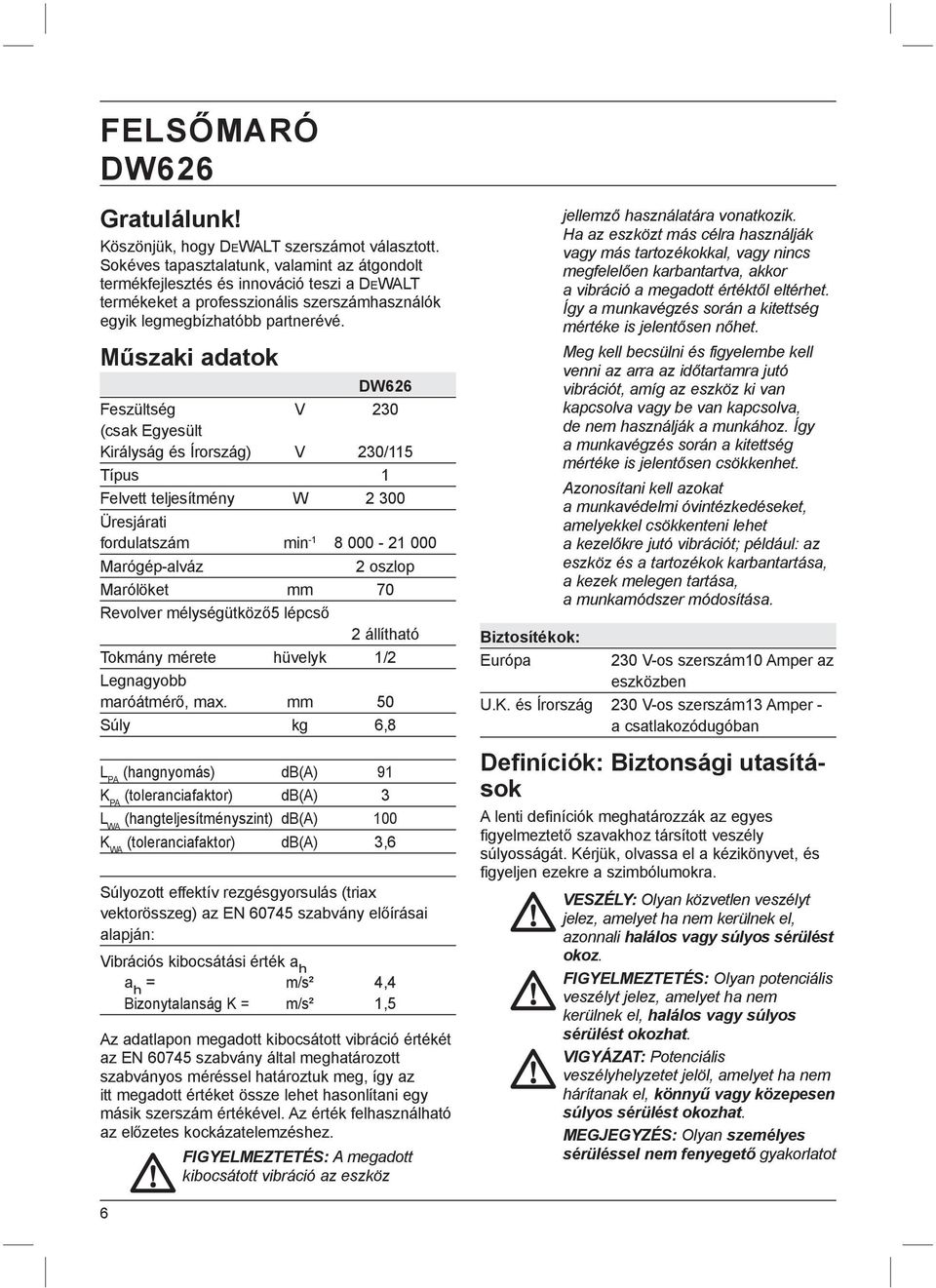 Műszaki adatok DW626 Feszültség V 230 (csak Egyesült Királyság és Írország) V 230/115 Típus 1 Felvett teljesítmény W 2 300 Üresjárati fordulatszám min -1 8 000-21 000 Marógép-alváz 2 oszlop Marólöket