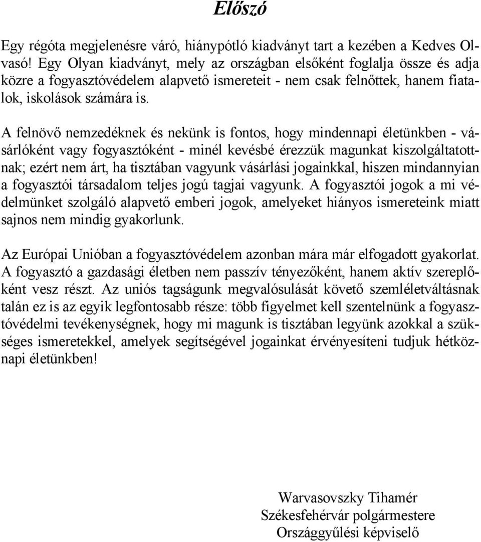 A felnövő nemzedéknek és nekünk is fontos, hogy mindennapi életünkben - vásárlóként vagy fogyasztóként - minél kevésbé érezzük magunkat kiszolgáltatottnak; ezért nem árt, ha tisztában vagyunk