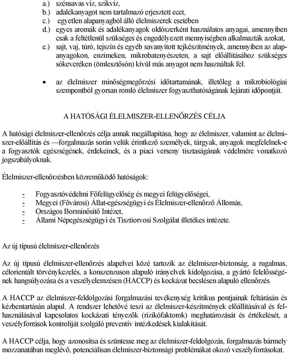 ) sajt, vaj, túró, tejszín és egyéb savanyított tejkészítmények, amennyiben az alapanyagokon, enzimeken, mikrobatenyészeten, a sajt előállításához szükséges sókeveréken (ömlesztősón) kívül más