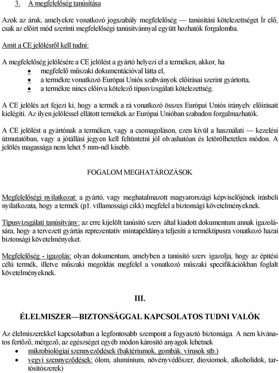 Amit a CE jelölésről kell tudni: A megfelelőség jelölésére a CE jelölést a gyártó helyezi el a terméken, akkor, ha megfelelő műszaki dokumentációval látta el, a termékre vonatkozó Európai Uniós