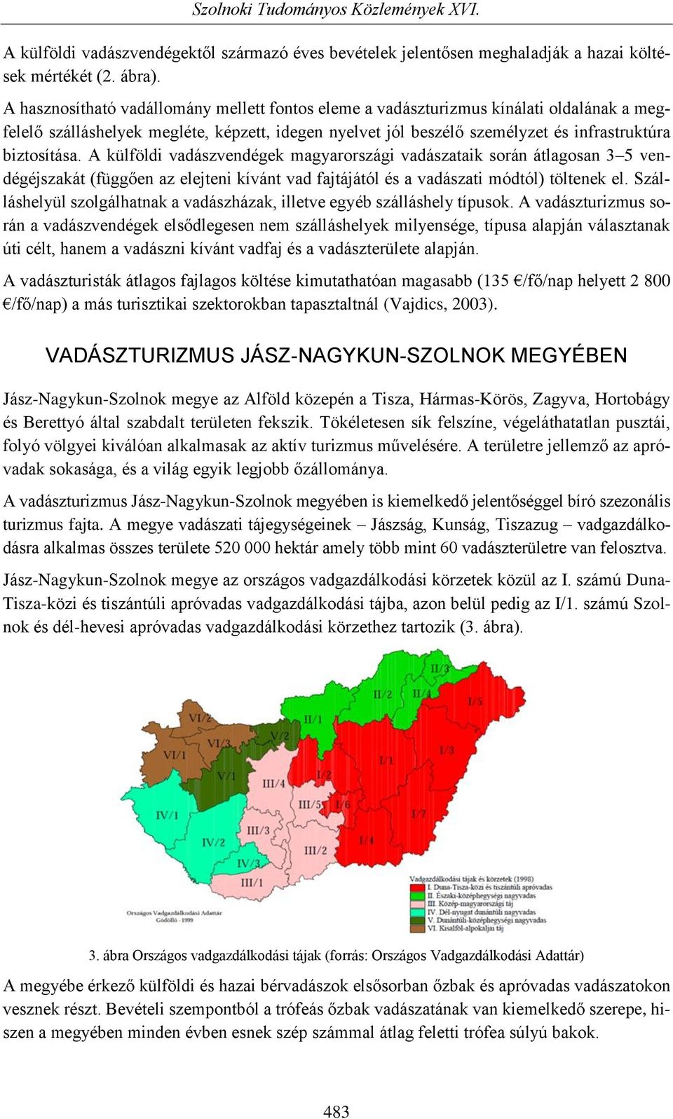 A külföldi vadászvendégek magyarországi vadászataik során átlagosan 3 5 vendégéjszakát (függően az elejteni kívánt vad fajtájától és a vadászati módtól) töltenek el.