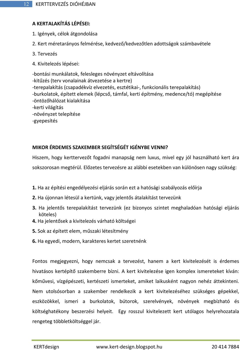 terepalakítás) -burkolatok, épített elemek (lépcső, támfal, kerti építmény, medence/tó) megépítése -öntözőhálózat kialakítása -kerti világítás -növényzet telepítése -gyepesítés MIKOR ÉRDEMES