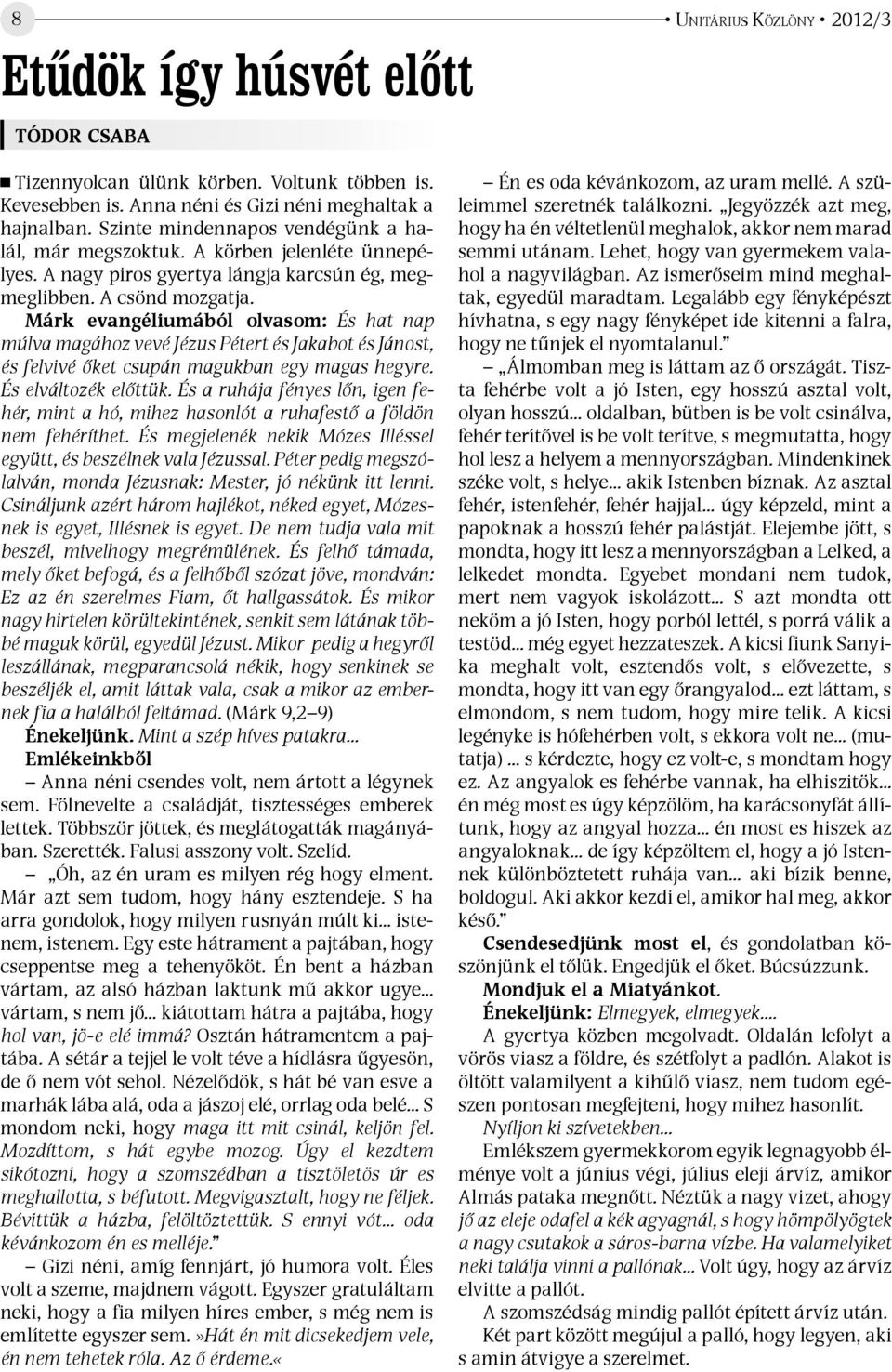 Márk evangéliumából olvasom: És hat nap múlva magához vevé Jézus Pétert és Jakabot és Jánost, és felvivé őket csupán magukban egy magas hegyre. És elváltozék előttük.