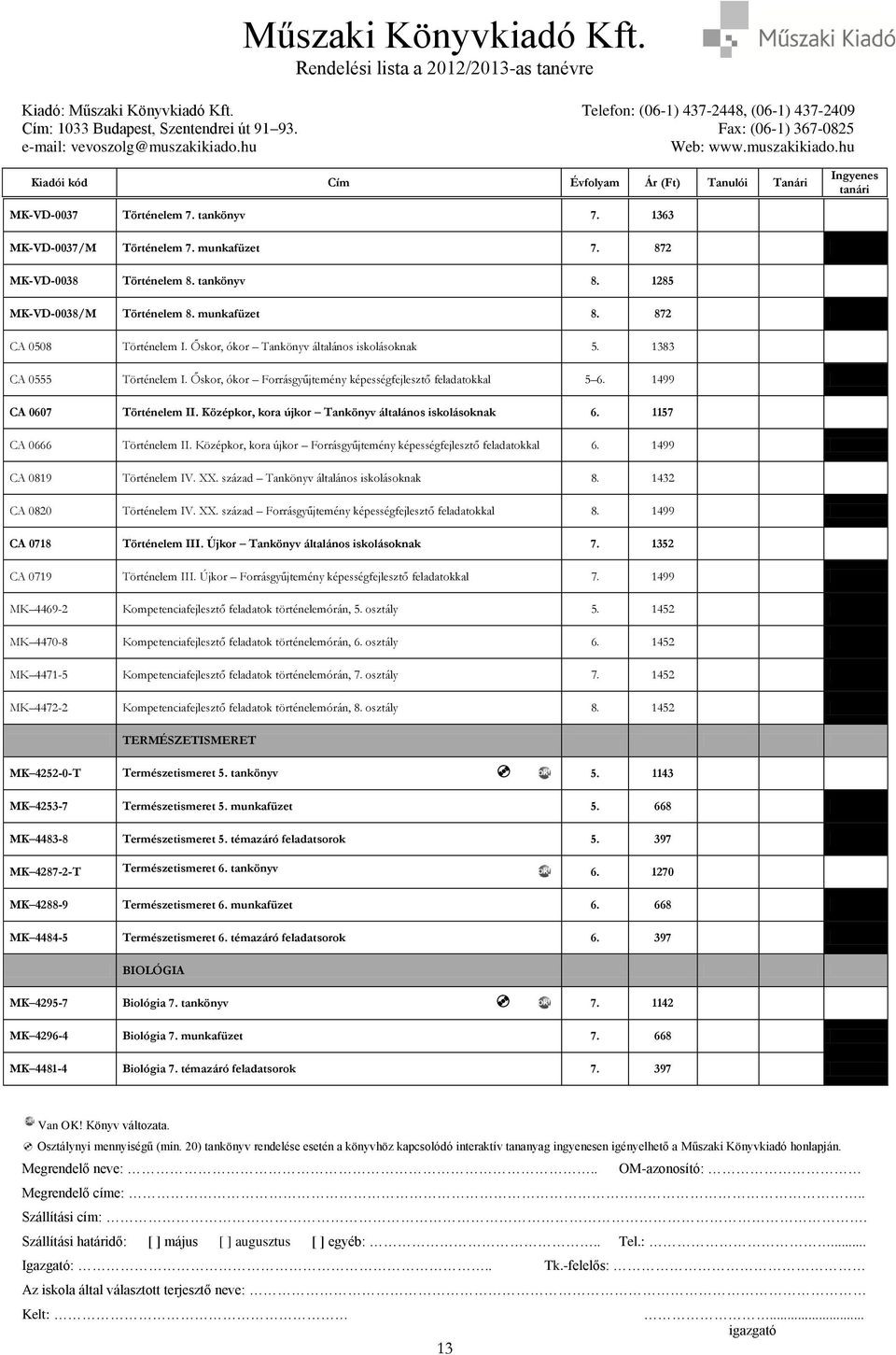 Középkor, kora újkor Tankönyv általános iskolásoknak 6. 1157 CA 0666 Történelem II. Középkor, kora újkor Forrásgyűjtemény képességfejlesztő feladatokkal 6. 1499 CA 0819 Történelem IV. XX.