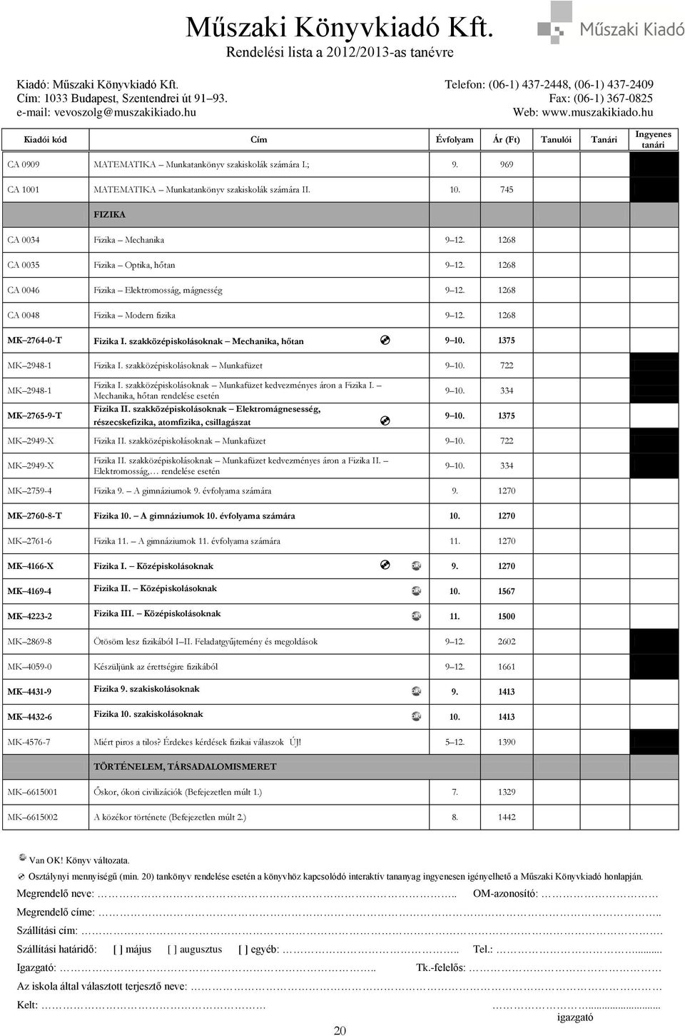 szakközépiskolásoknak Mechanika, hőtan 9 10. 1375 MK 2948-1 Fizika I. szakközépiskolásoknak Munkafüzet 9 10. 722 MK 2948-1 MK 2765-9-T Fizika I.