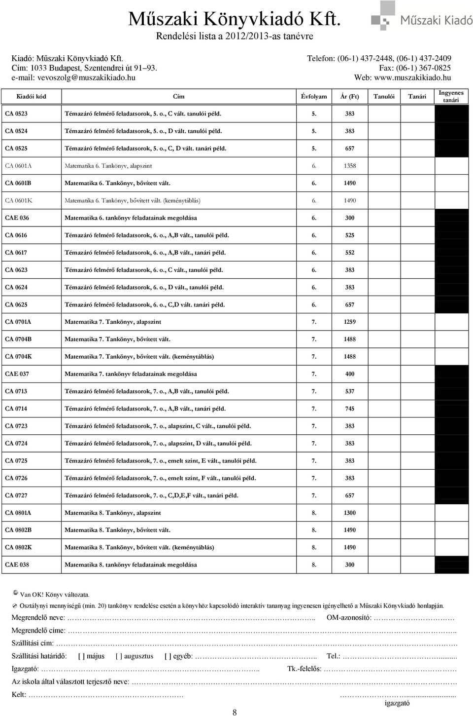 1490 CAE 036 Matematika 6. tankönyv feladatainak megoldása 6. 300 CA 0616 Témazáró felmérő feladatsorok, 6. o., A,B vált., tanulói péld. 6. 525 CA 0617 Témazáró felmérő feladatsorok, 6. o., A,B vált., péld.