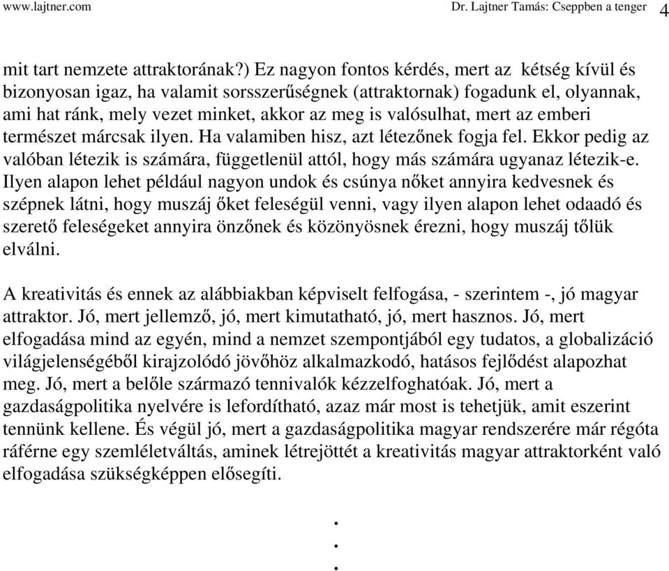 az emberi természet márcsak ilyen. Ha valamiben hisz, azt létez nek fogja fel. Ekkor pedig az valóban létezik is számára, függetlenül attól, hogy más számára ugyanaz létezik-e.