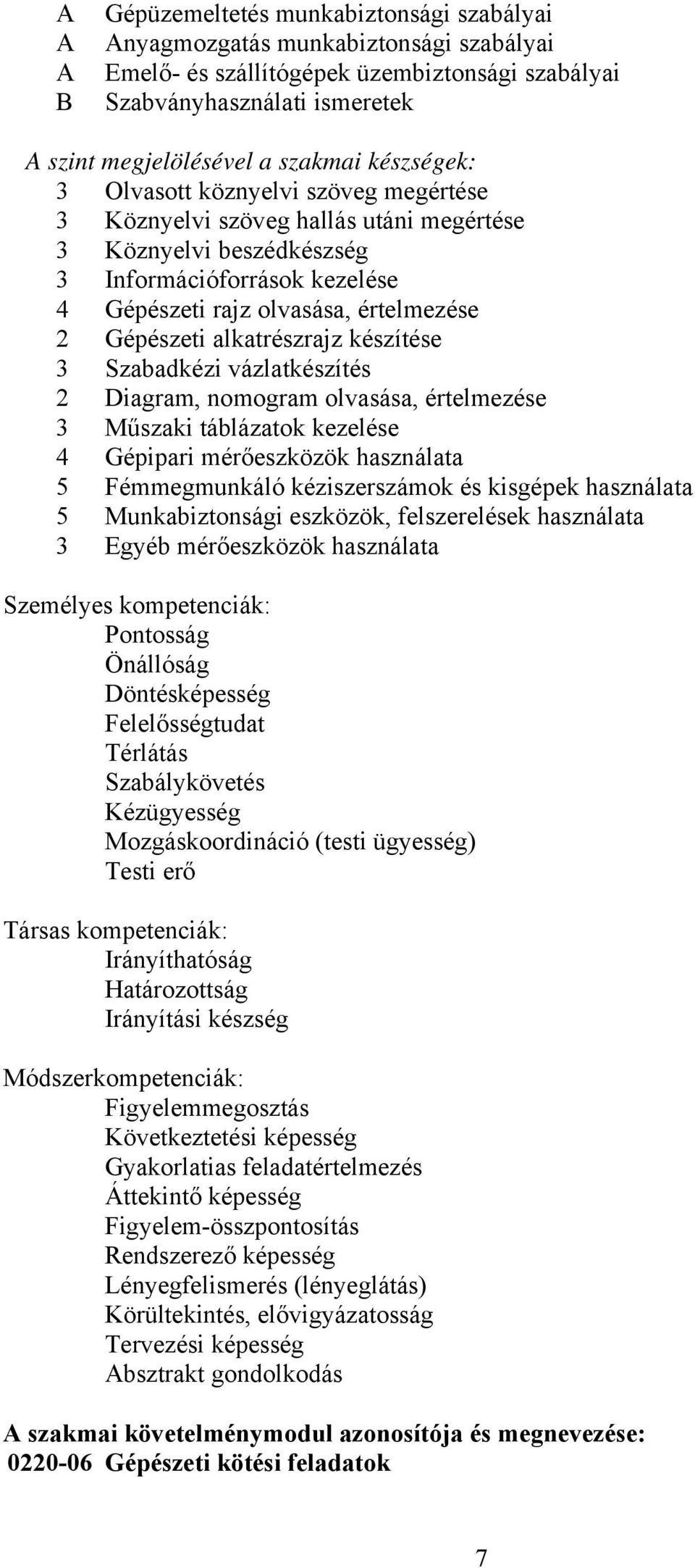 alkatrészrajz készítése 3 Szabadkézi vázlatkészítés 2 Diagram, nomogram olvasása, értelmezése 3 Műszaki táblázatok kezelése 4 Gépipari mérőeszközök használata 5 Fémmegmunkáló kéziszerszámok és