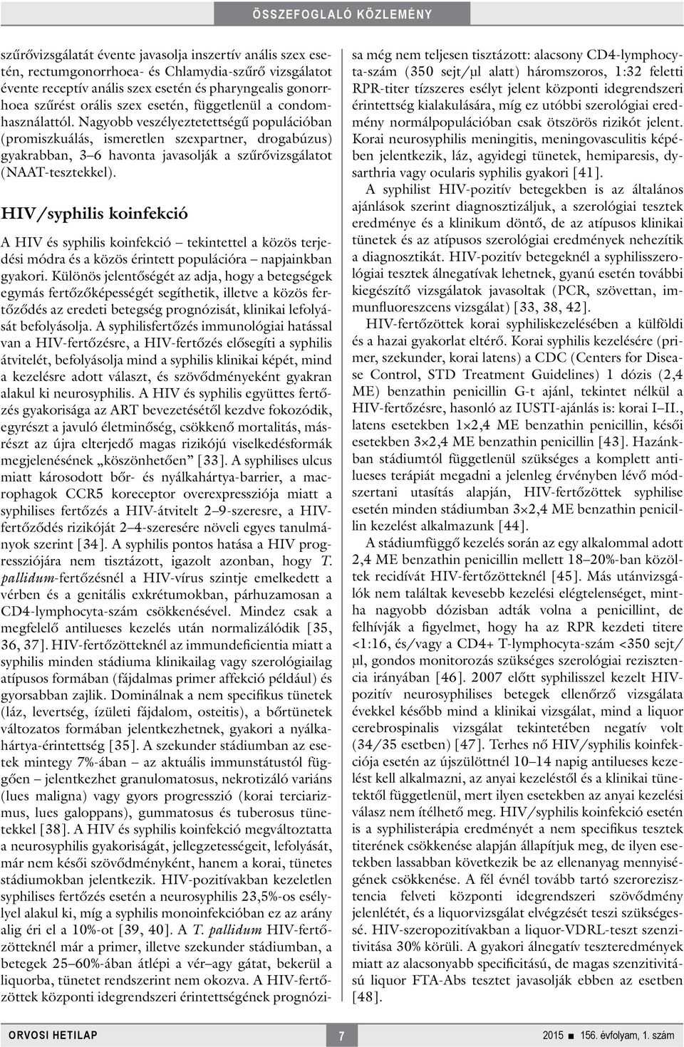 Nagyobb veszélyeztetettségű populációban (promiszkuálás, ismeretlen szexpartner, drogabúzus) gyakrabban, 3 6 havonta javasolják a szűrővizsgálatot (NAAT-tesztekkel).