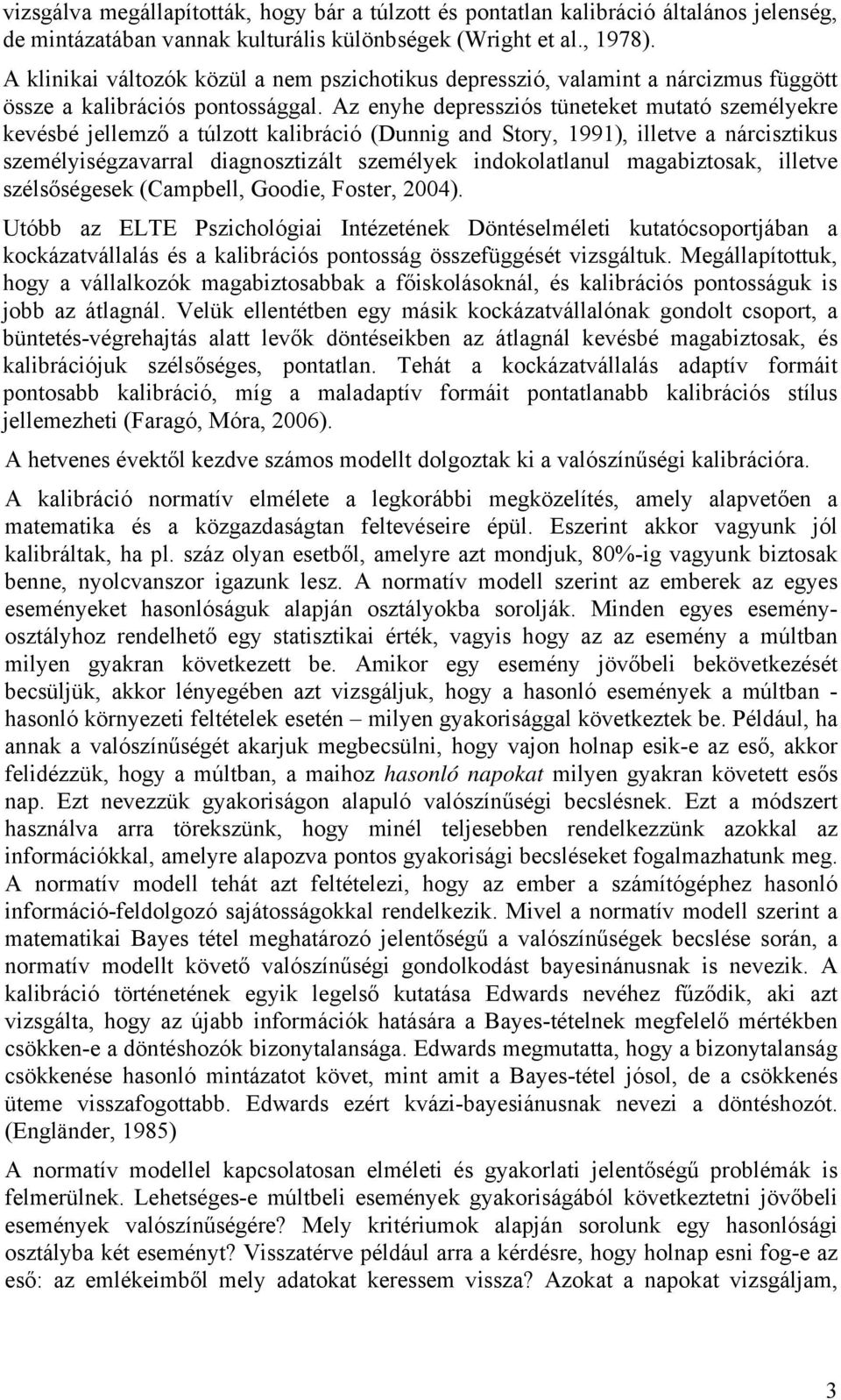 Az enyhe depressziós tüneteket mutató személyekre kevésbé jellemző a túlzott kalibráció (Dunnig and Story, 1991), illetve a nárcisztikus személyiségzavarral diagnosztizált személyek indokolatlanul