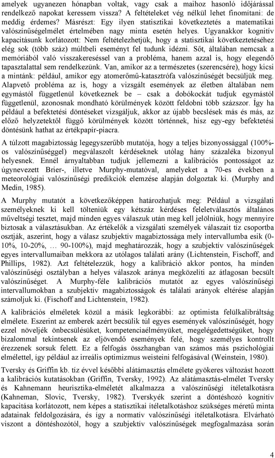 Ugyanakkor kognitív kapacitásunk korlátozott: Nem feltételezhetjük, hogy a statisztikai következtetéséhez elég sok (több száz) múltbeli eseményt fel tudunk idézni.