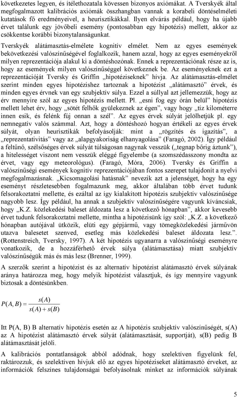 Ilyen elvárás például, hogy ha újabb érvet találunk egy jövőbeli esemény (pontosabban egy hipotézis) mellett, akkor az csökkentse korábbi bizonytalanságunkat.