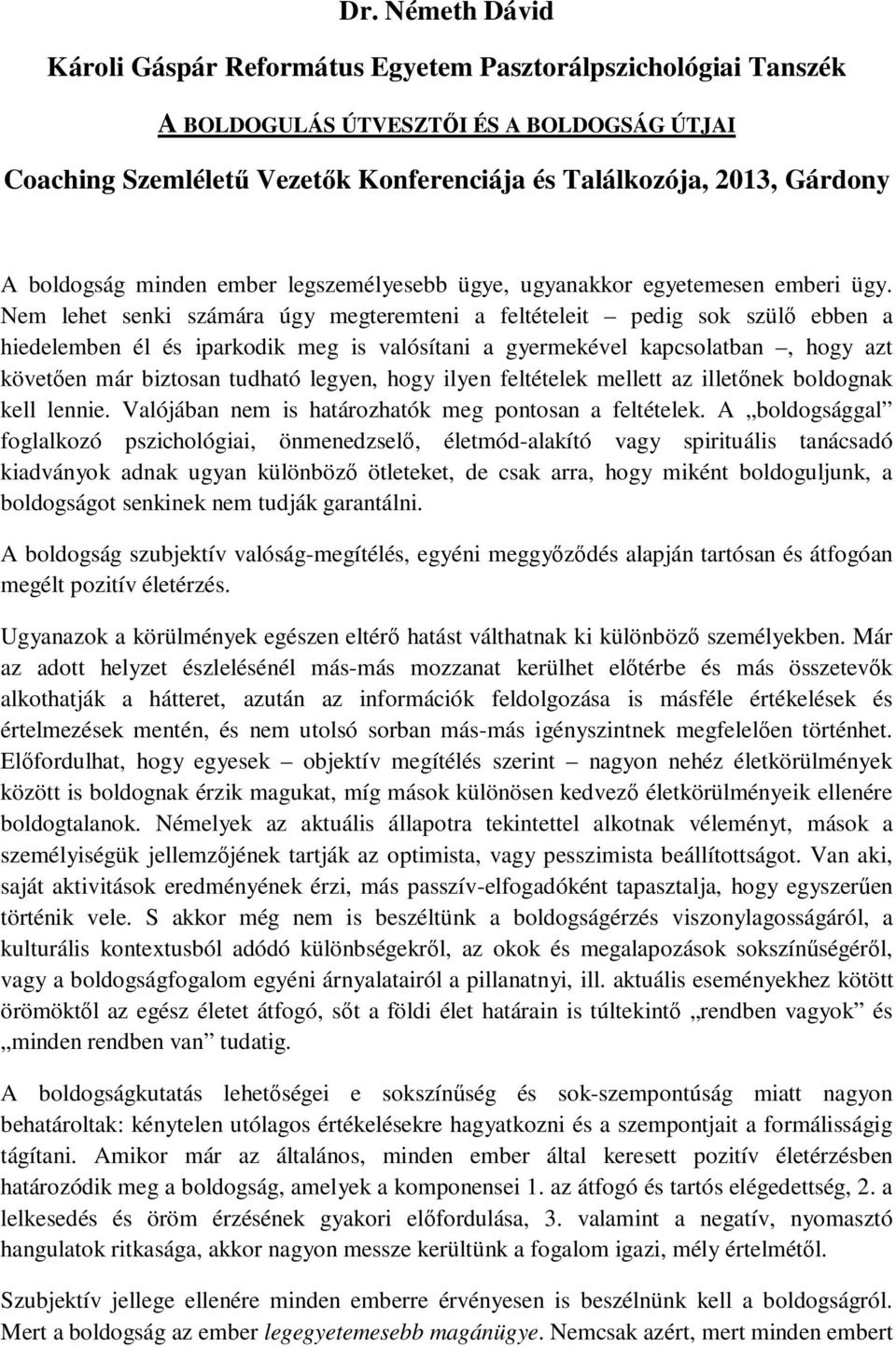 Nem lehet senki számára úgy megteremteni a feltételeit pedig sok szülő ebben a hiedelemben él és iparkodik meg is valósítani a gyermekével kapcsolatban, hogy azt követően már biztosan tudható legyen,