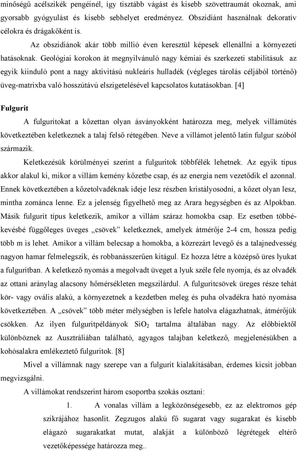 Geológiai korokon át megnyilvánuló nagy kémiai és szerkezeti stabilitásuk az egyik kiinduló pont a nagy aktivitású nukleáris hulladék (végleges tárolás céljából történő) üveg-matrixba való hosszútávú