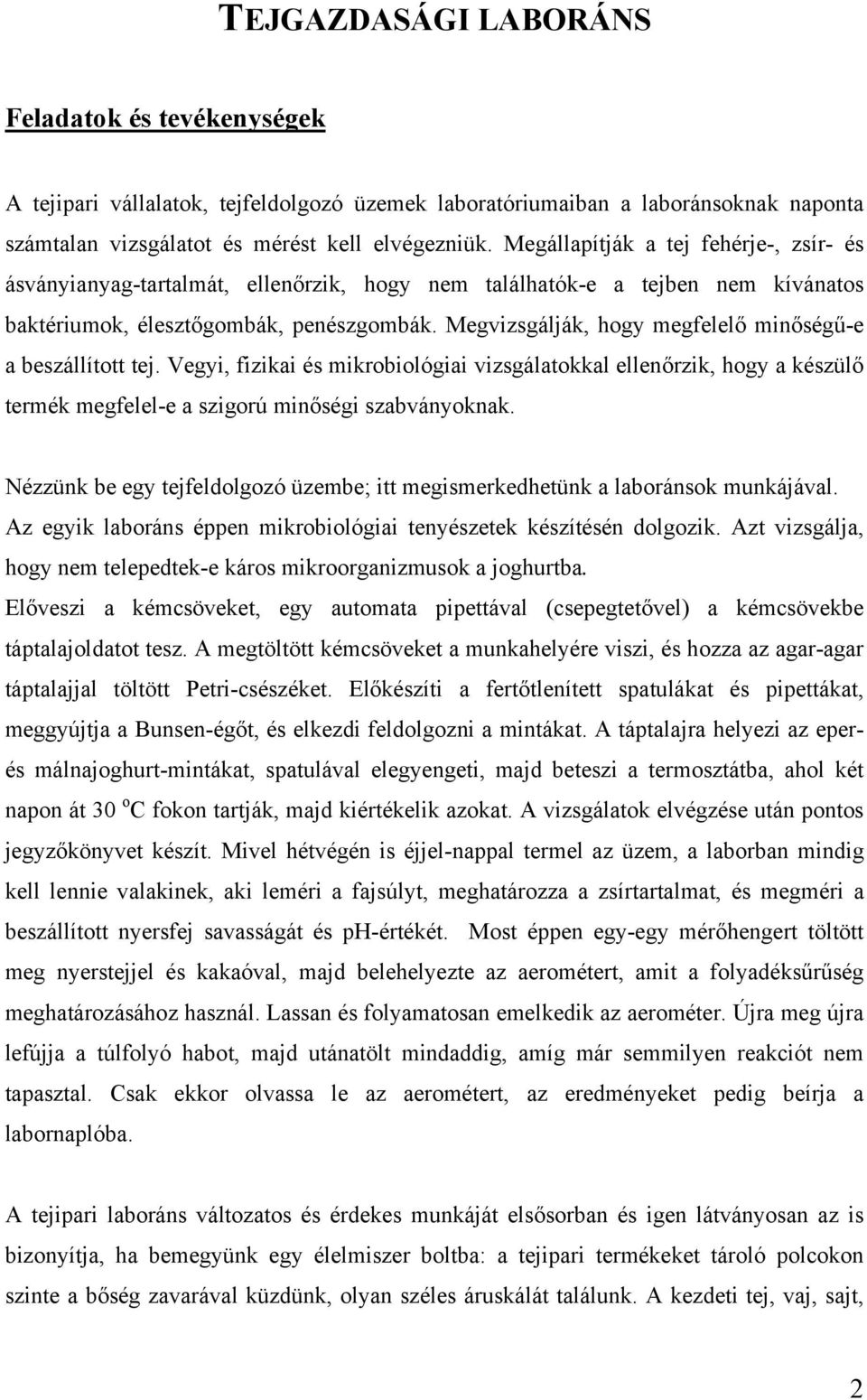 Megvizsgálják, hogy megfelelő minőségű-e a beszállított tej. Vegyi, fizikai és mikrobiológiai vizsgálatokkal ellenőrzik, hogy a készülő termék megfelel-e a szigorú minőségi szabványoknak.