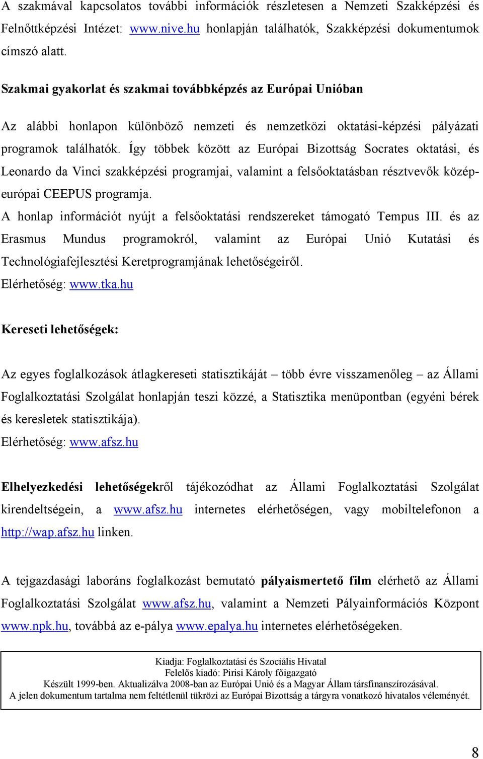 Így többek között az Európai Bizottság Socrates oktatási, és Leonardo da Vinci szakképzési programjai, valamint a felsőoktatásban résztvevők középeurópai CEEPUS programja.