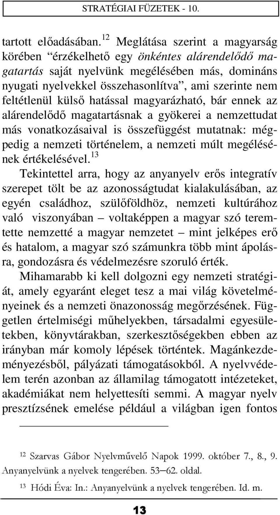 külső hatással magyarázható, bár ennek az alárendelődő magatartásnak a gyökerei a nemzettudat más vonatkozásaival is összefüggést mutatnak: mégpedig a nemzeti történelem, a nemzeti múlt megélésének