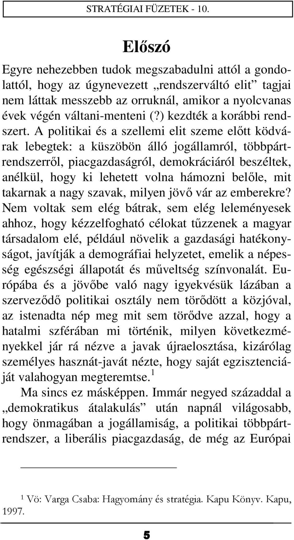 A politikai és a szellemi elit szeme előtt ködvárak lebegtek: a küszöbön álló jogállamról, többpártrendszerről, piacgazdaságról, demokráciáról beszéltek, anélkül, hogy ki lehetett volna hámozni