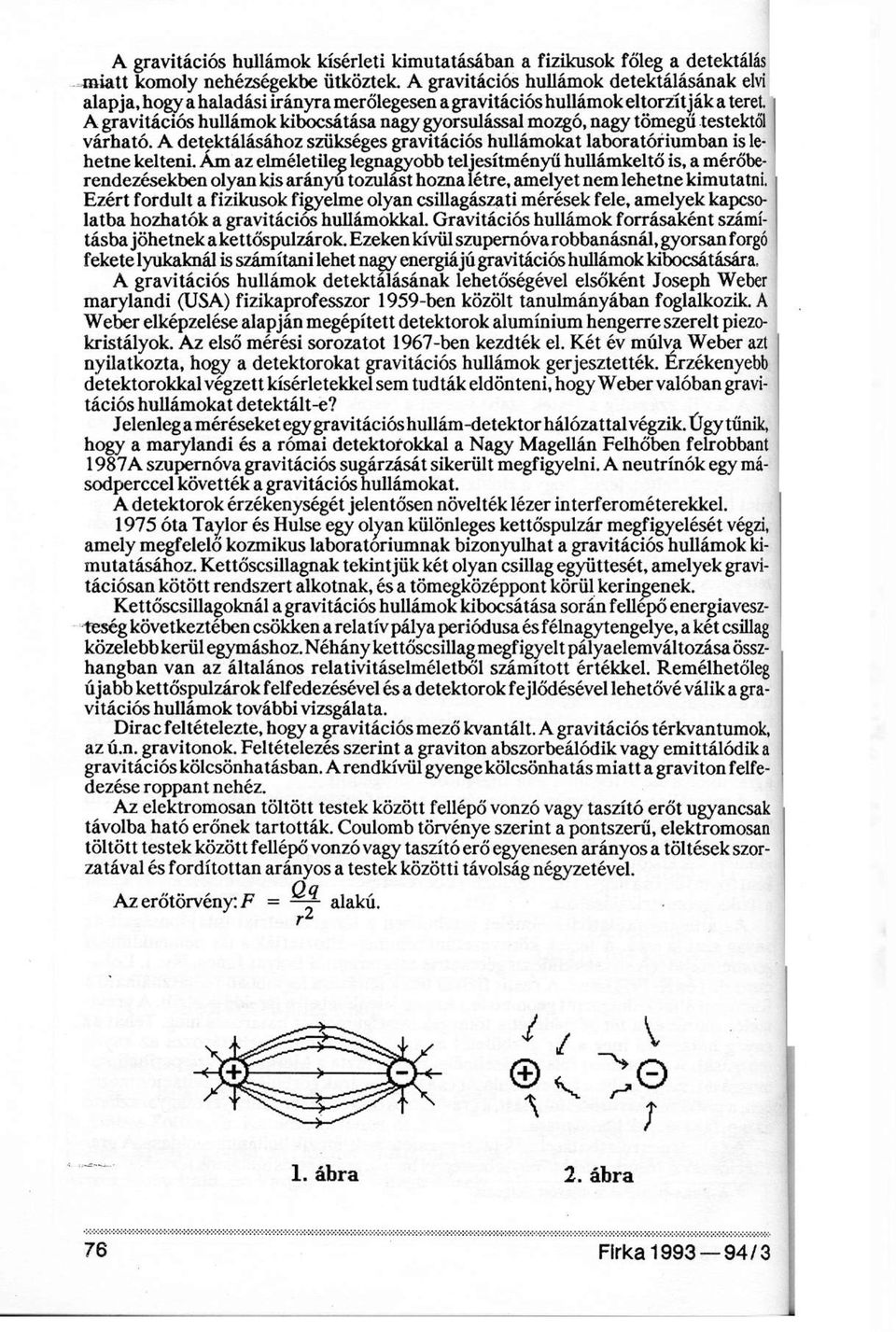 A gravitációs hullámok kibocsátása nagy gyorsulással mozgó, nagy tömegű testektől várható. A detektálásához szükséges gravitációs hullámokat laboratóriumban is lehetne kelteni.