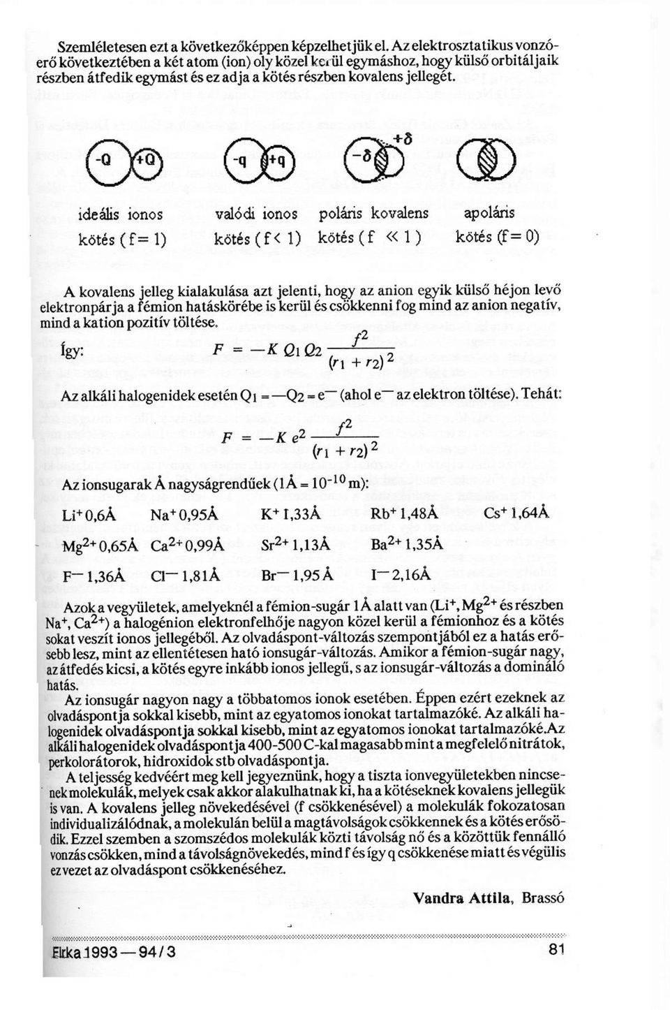 ideális ionos valódi ionos poláris kovalens apoláris kötés (f = 1) kötés (f < 1) kötés (f «1) kötés (f = 0) A kovalens jelleg kialakulása azt jelenti, hogy az anion egyik külső héjon levő