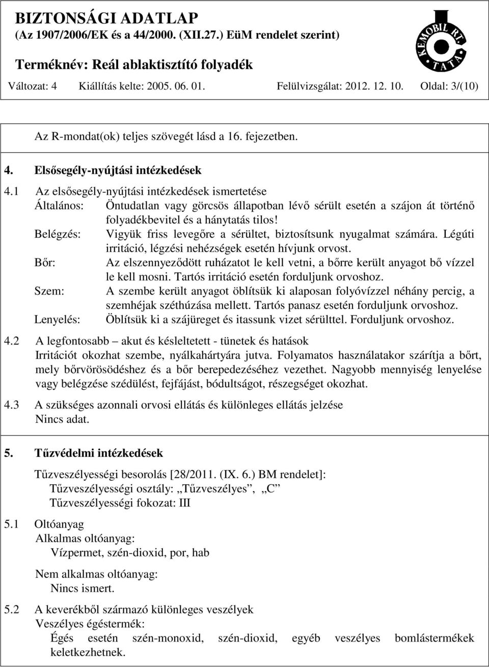 Belégzés: Vigyük friss levegőre a sérültet, biztosítsunk nyugalmat számára. Légúti irritáció, légzési nehézségek esetén hívjunk orvost.