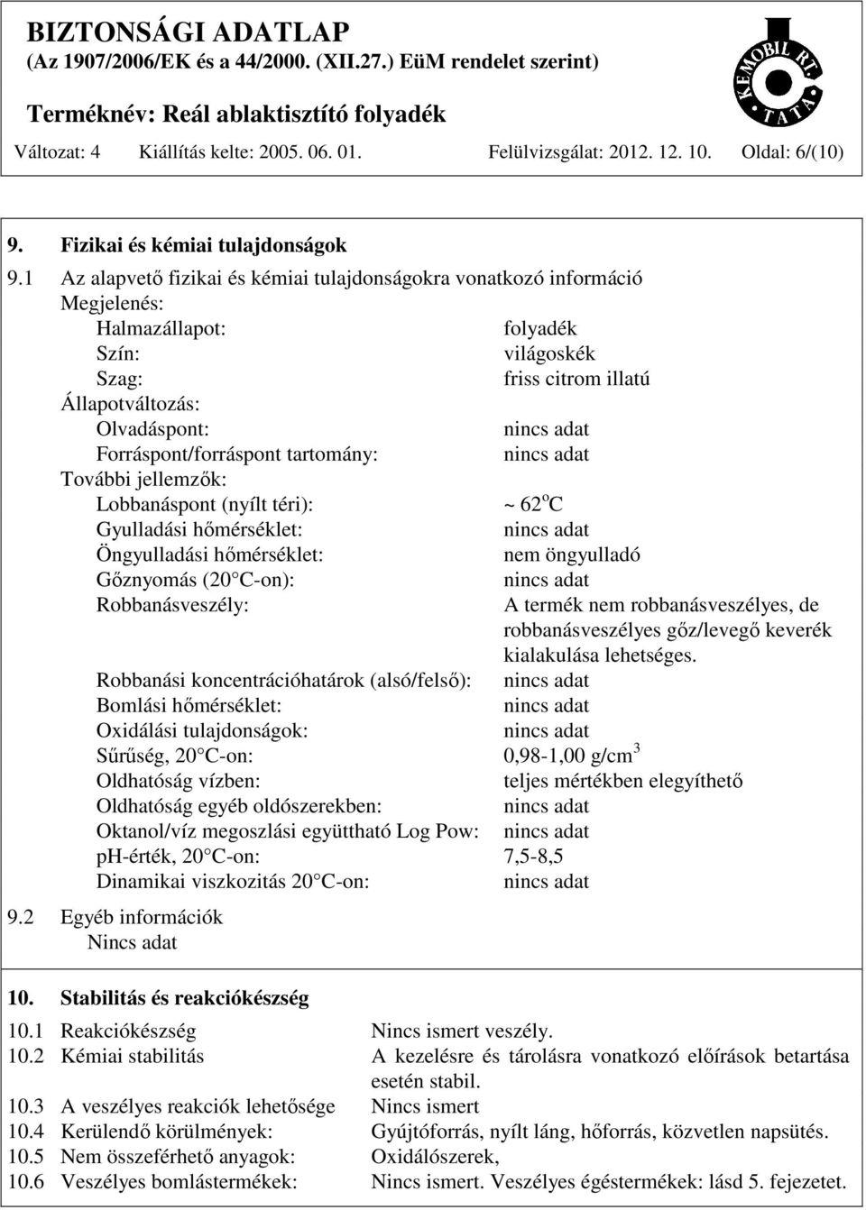 tartomány: További jellemzők: Lobbanáspont (nyílt téri): ~ 62 o C Gyulladási hőmérséklet: Öngyulladási hőmérséklet: nem öngyulladó Gőznyomás (20 C-on): Robbanásveszély: A termék nem