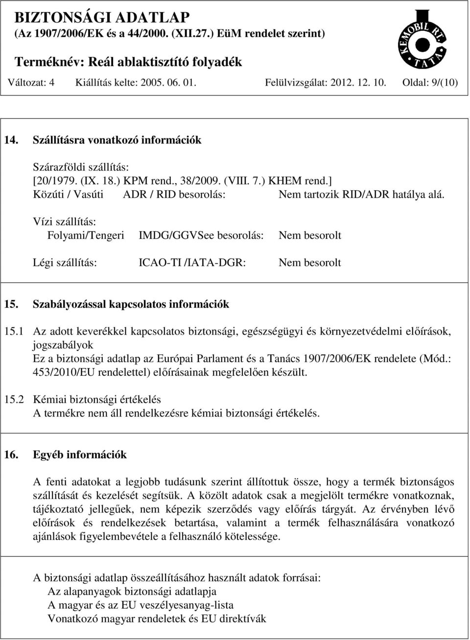 Vízi szállítás: Folyami/Tengeri IMDG/GGVSee besorolás: Nem besorolt Légi szállítás: ICAO-TI /IATA-DGR: Nem besorolt 15. Szabályozással kapcsolatos információk 15.