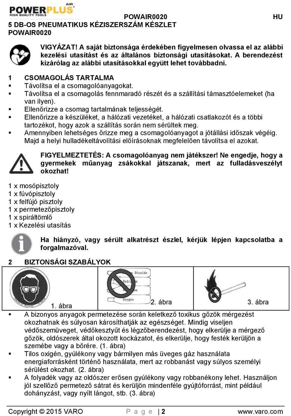 Távolítsa el a csomagolás fennmaradó részét és a szállítási támasztóelemeket (ha van ilyen). Ellenőrizze a csomag tartalmának teljességét.