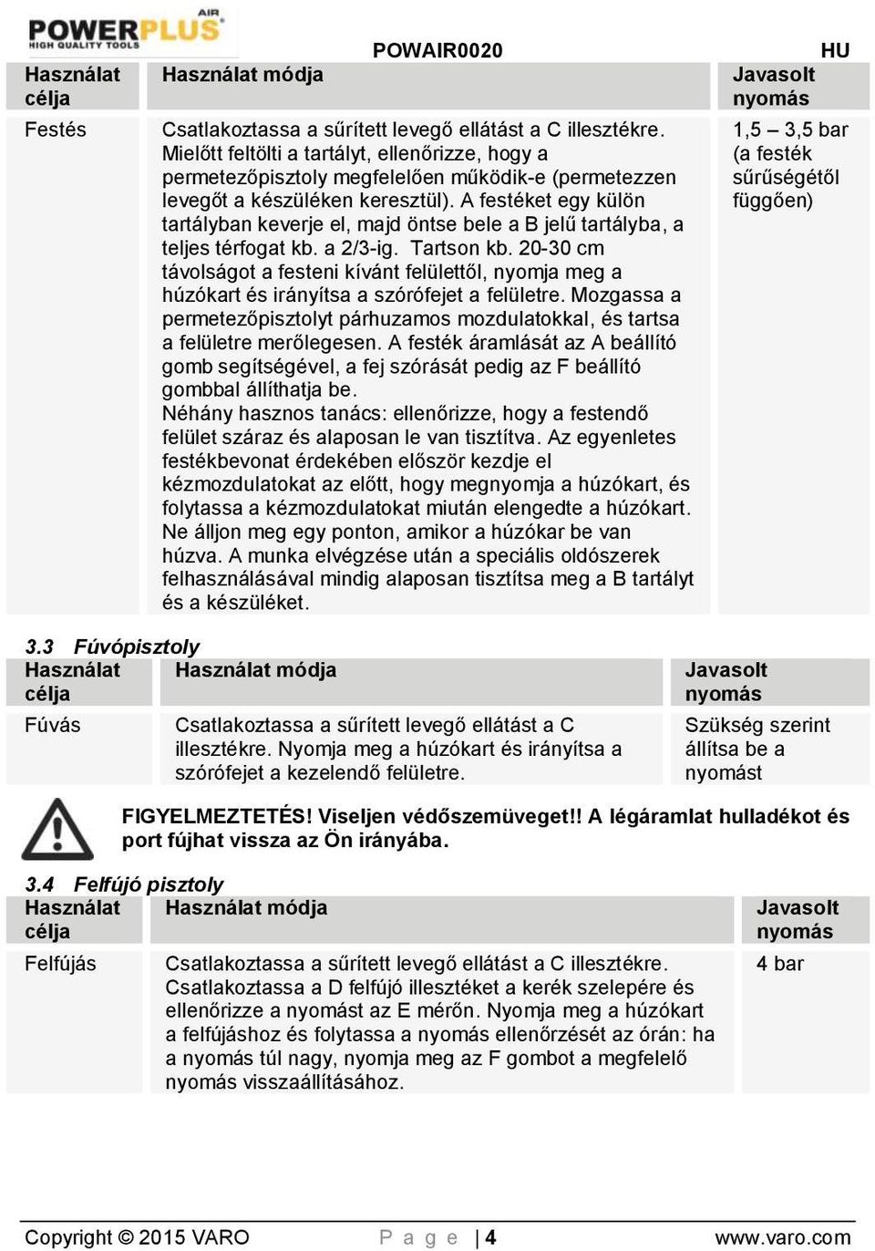 A festéket egy külön tartályban keverje el, majd öntse bele a B jelű tartályba, a teljes térfogat kb. a 2/3-ig. Tartson kb.