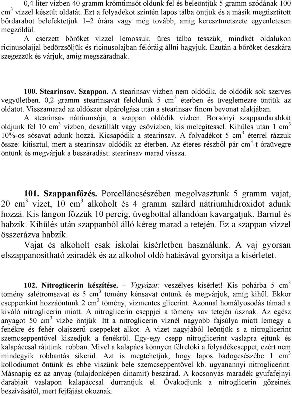 A cserzett bőröket vízzel lemossuk, üres tálba tesszük, mindkét oldalukon ricinusolajjal bedörzsöljük és ricinusolajban félóráig állni hagyjuk.