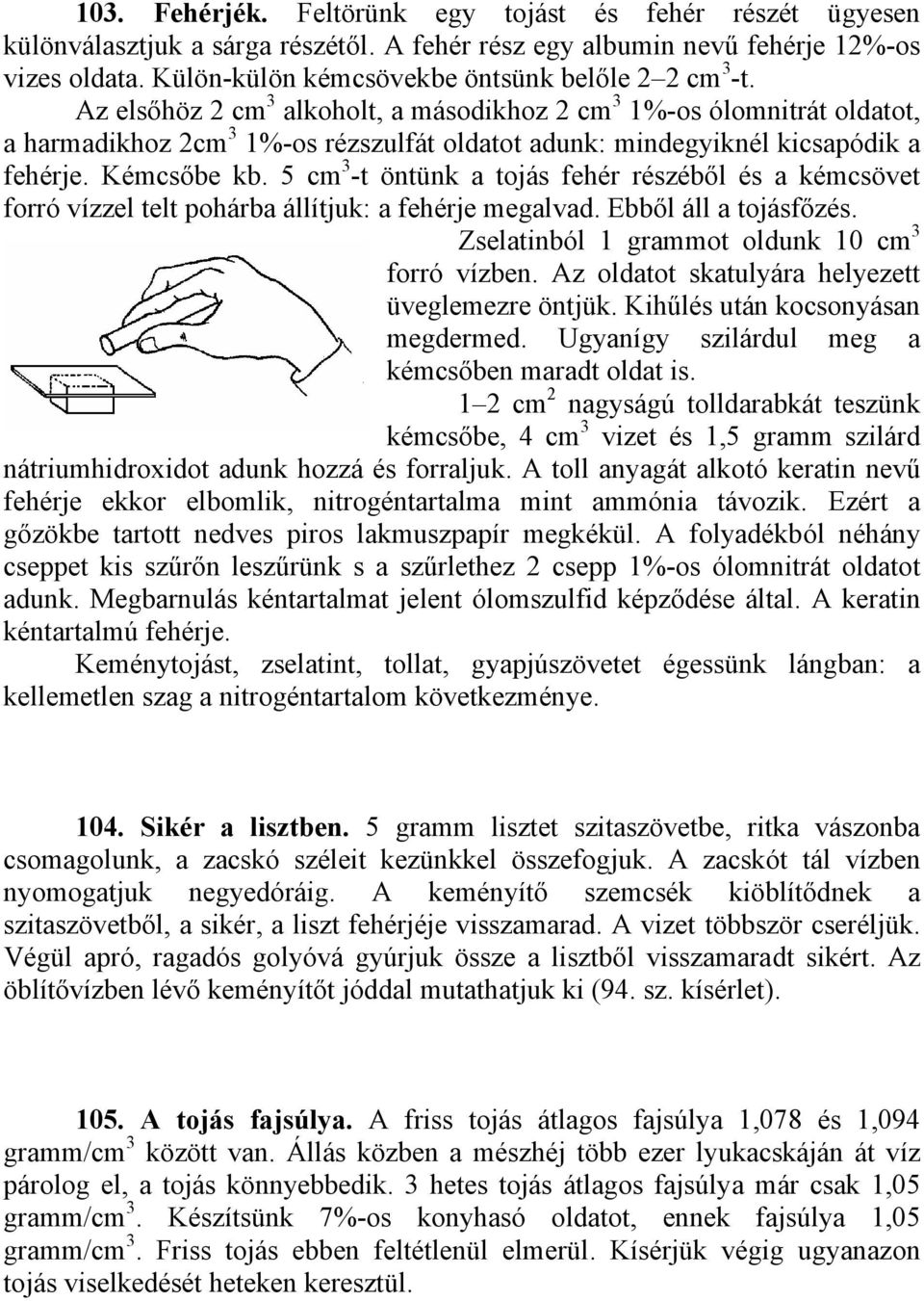 Az elsőhöz 2 cm 3 alkoholt, a másodikhoz 2 cm 3 1%-os ólomnitrát oldatot, a harmadikhoz 2cm 3 1%-os rézszulfát oldatot adunk: mindegyiknél kicsapódik a fehérje. Kémcsőbe kb.