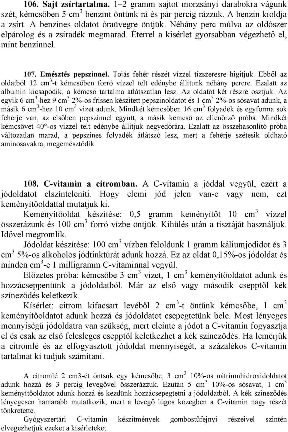 Ebből az oldatból 12 cm 3 -t kémcsőben forró vízzel telt edénybe állítunk néhány percre. Ezalatt az albumin kicsapódik, a kémcső tartalma átlátszatlan lesz. Az oldatot két részre osztjuk.