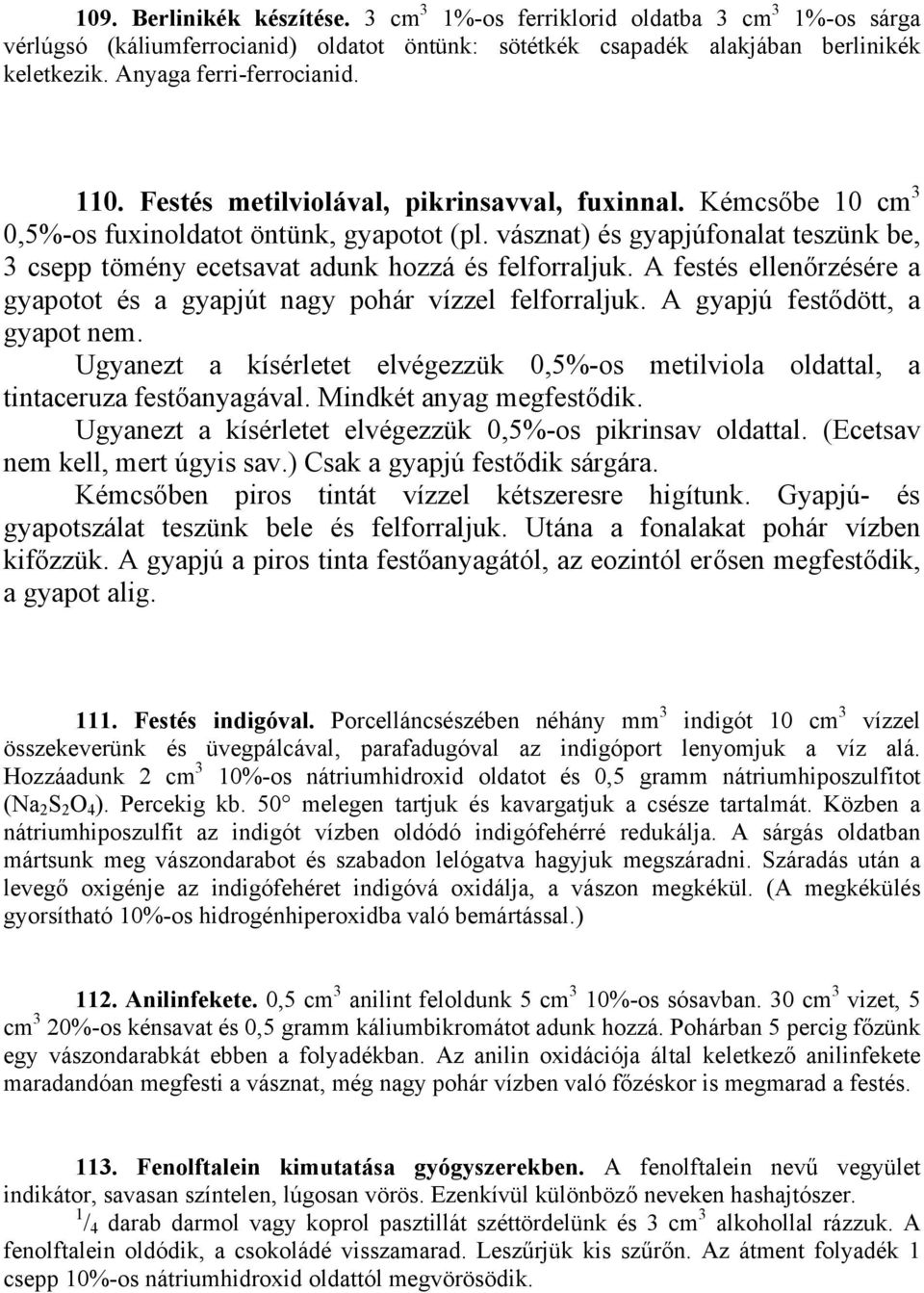 vásznat) és gyapjúfonalat teszünk be, 3 csepp tömény ecetsavat adunk hozzá és felforraljuk. A festés ellenőrzésére a gyapotot és a gyapjút nagy pohár vízzel felforraljuk.