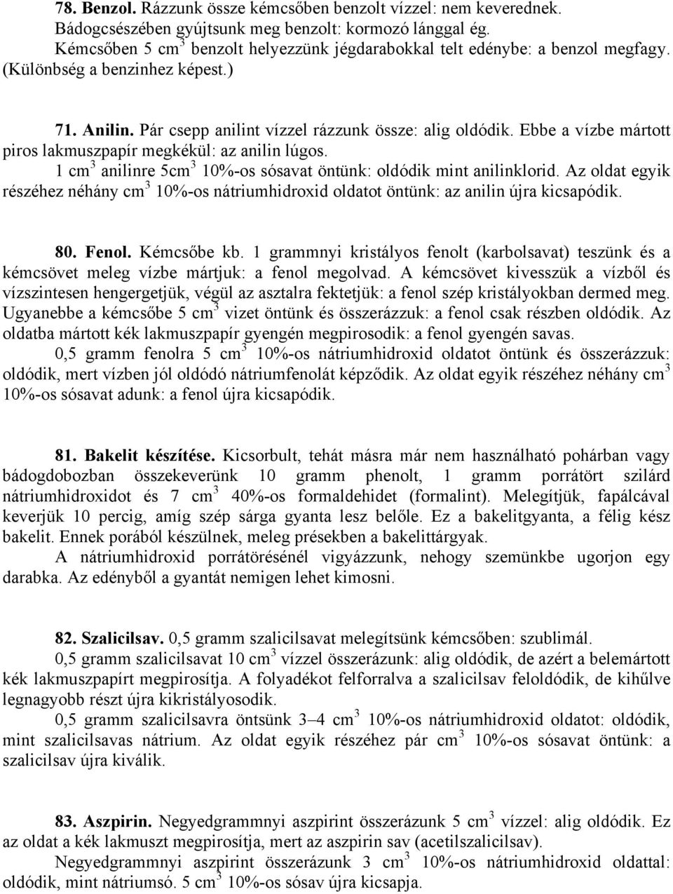 Ebbe a vízbe mártott piros lakmuszpapír megkékül: az anilin lúgos. 1 cm 3 anilinre 5cm 3 10%-os sósavat öntünk: oldódik mint anilinklorid.