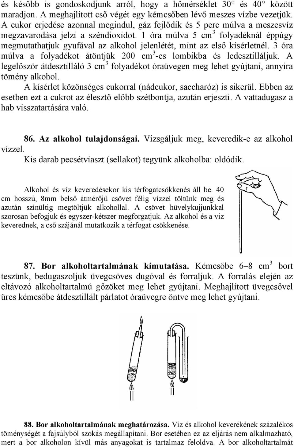 1 óra múlva 5 cm 3 folyadéknál éppúgy megmutathatjuk gyufával az alkohol jelenlétét, mint az első kísérletnél. 3 óra múlva a folyadékot átöntjük 200 cm 3 -es lombikba és ledesztilláljuk.