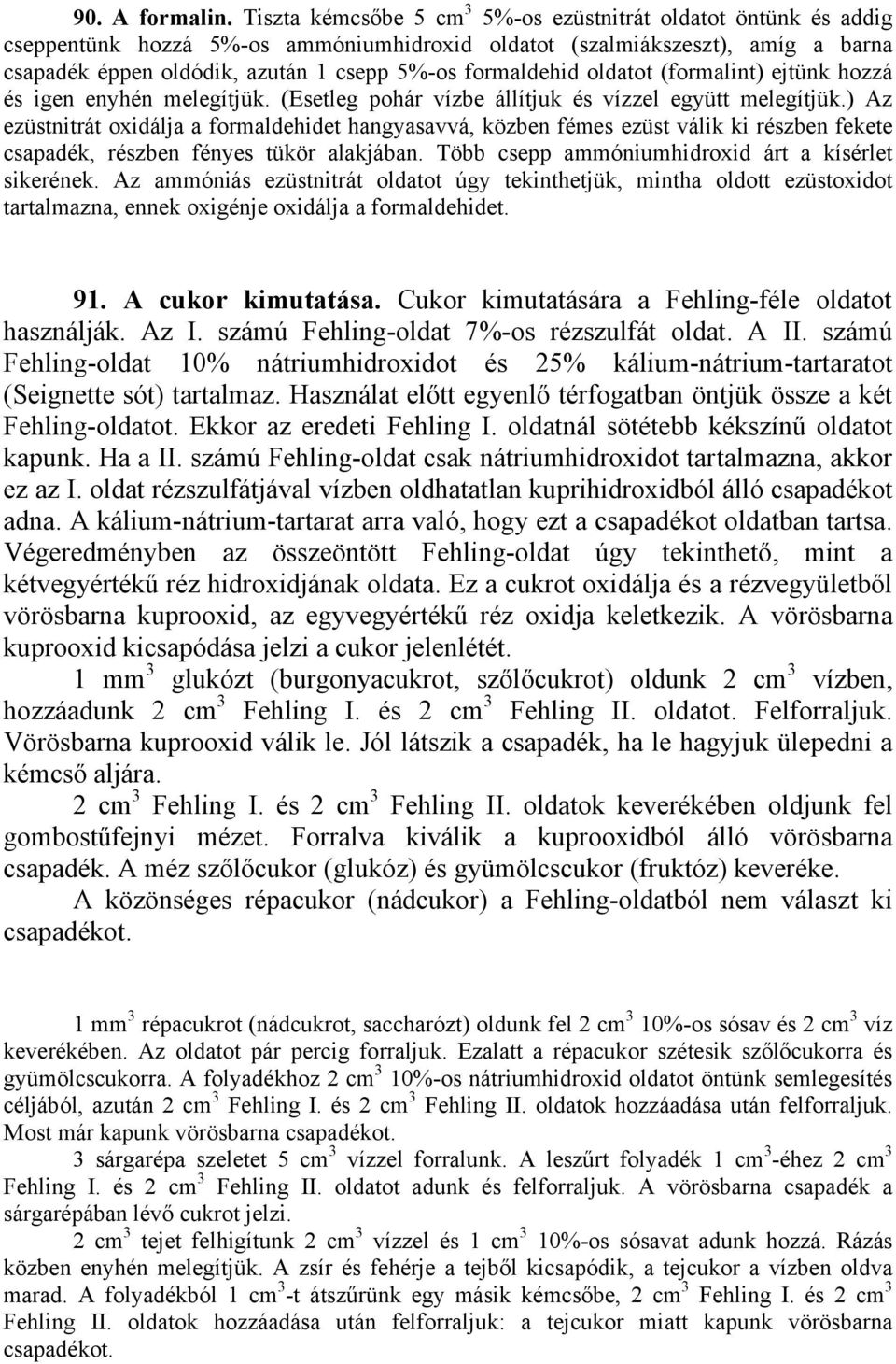 formaldehid oldatot (formalint) ejtünk hozzá és igen enyhén melegítjük. (Esetleg pohár vízbe állítjuk és vízzel együtt melegítjük.