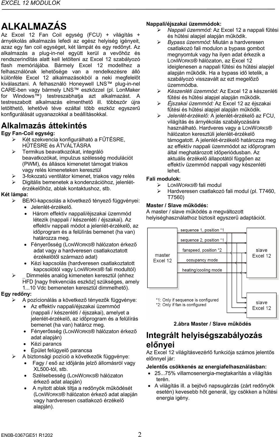 Bármely Excel 12 modellhez a felhasználónak lehetsége van a rendelkezésre álló különféle Excel 12 alkalmazásokból a neki megfelelt kiválasztani.