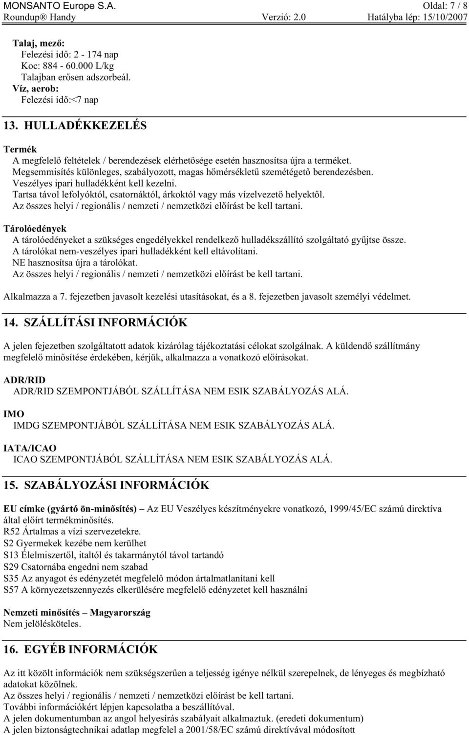 Veszélyes ipari hulladékként kell kezelni. Tartsa távol lefolyóktól, csatornáktól, árkoktól vagy más vízelvezet helyekt l. Az összes helyi / regionális / nemzeti / nemzetközi el írást be kell tartani.