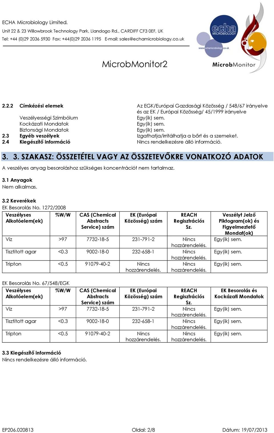 3. SZAKASZ: ÖSSZETÉTEL VAGY AZ ÖSSZETEVŐKRE VONATKOZÓ ADATOK A veszélyes anyag besoroláshoz szükséges koncentrációt nem tartalmaz. 3.1 Anyagok 3.2 Keverékek EK Besorolás No.