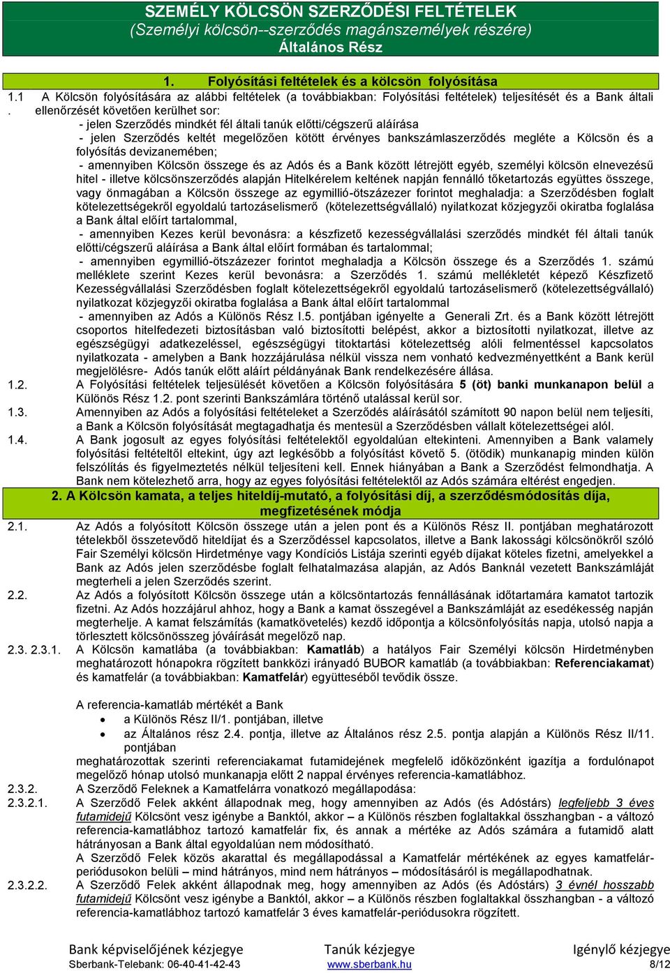 - jelen Szerződés mindkét fél általi tanúk előtti/cégszerű aláírása - jelen Szerződés keltét megelőzően kötött érvényes bankszámlaszerződés megléte a Kölcsön és a folyósítás devizanemében; -