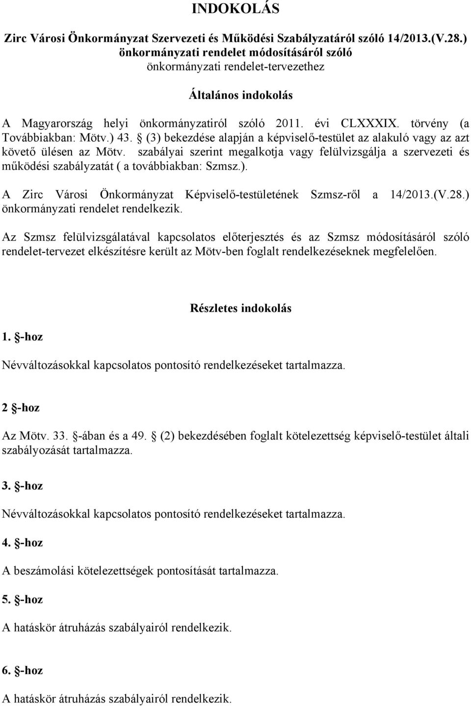 (3) bekezdése alapján a képviselő-testület az alakuló vagy az azt követő ülésen az Mötv. szabályai szerint megalkotja vagy felülvizsgálja a szervezeti és működési szabályzatát ( a továbbiakban: Szmsz.