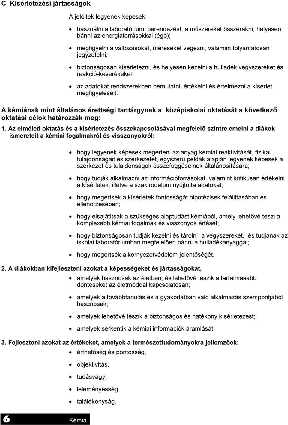 értékelni és értelmezni a kísérlet megfigyeléseit. A kémiának mint általános érettségi tantárgynak a középiskolai oktatását a következő oktatási célok határozzák meg: 1.