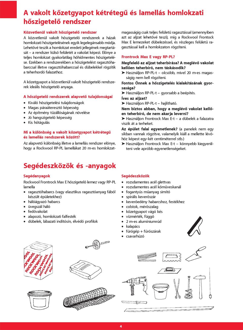 Ezekben a rendszerekben a hôszigetelést ragasztóhabarccsal illetve ragasztóhabarccsal és dübelekkel rögzítik a teherhordó falazathoz.